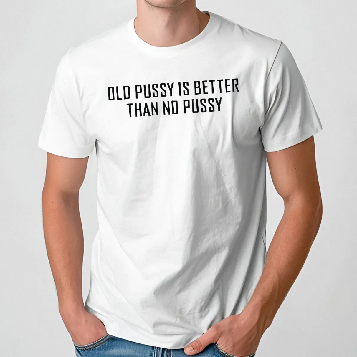 Old Pusy Is Better Than No Pussy T Shirt
