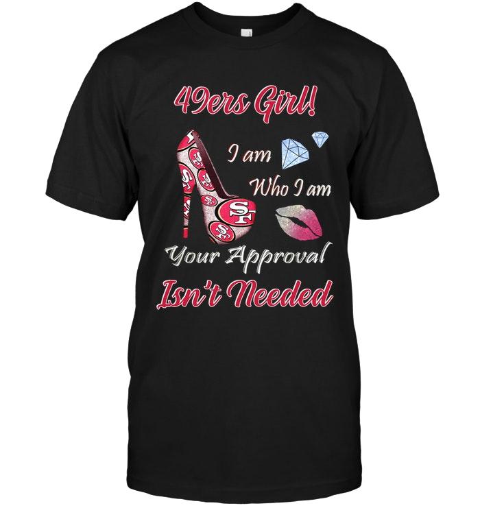 49ers Girl I Am Who I Am Your Approval Isnt Needed San Francisco 49ers Fan High Heel Glittering Shirt