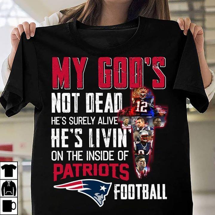My God Not Dead He Surely Alive Inside New England Patriots Football T Shirt
