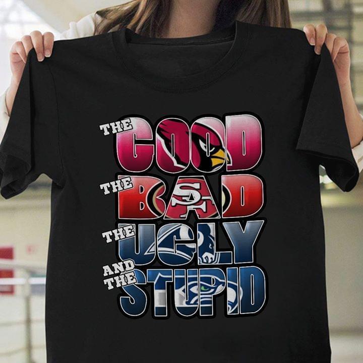 The Good Arizona Cardinals Bad San Francisco 49ers Ugly Los Angeles Rams Stupid Seattle Seahawks T Shirt