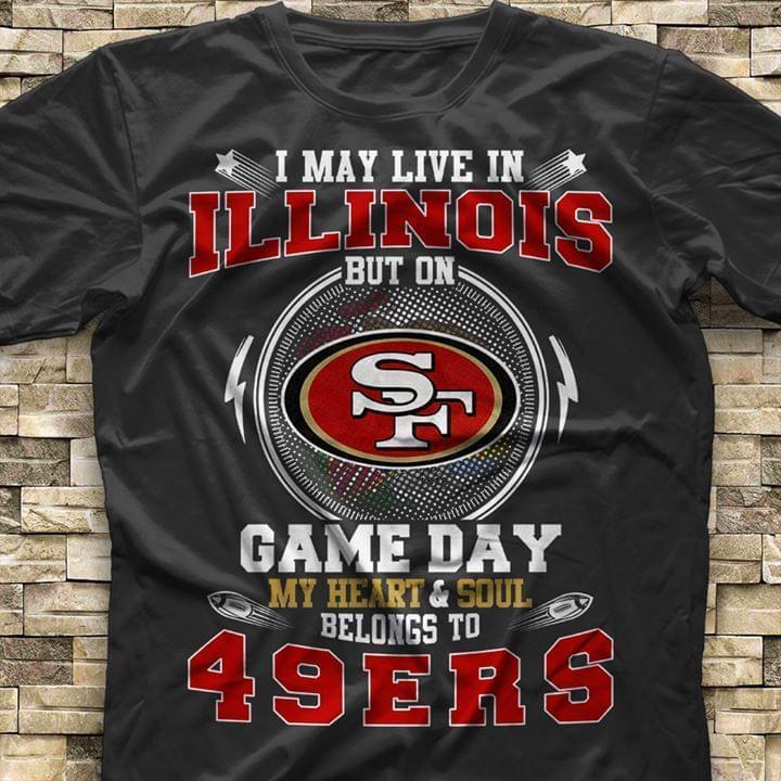 I Live In Illinois But On Game Day My Heart Sould Belongs To San Francisco 49ers T Shirt