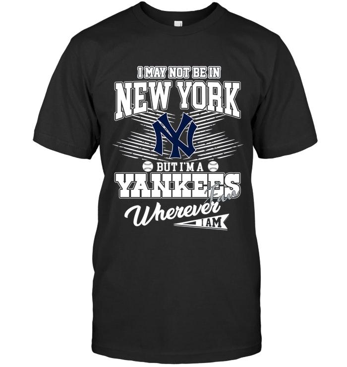 I May Not Be In New York But Im A New York Yankees Fan Whereever I Am Shirt