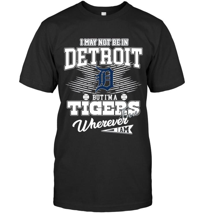 I May Not Be In Detroit But Im A Detroit Tigers Fan Whereever I Am Shirt