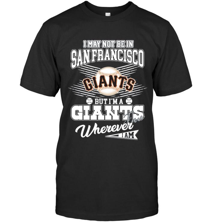 I May Not Be In San Francisco But Im A San Francisco Giants Fan Whereever I Am Shirt