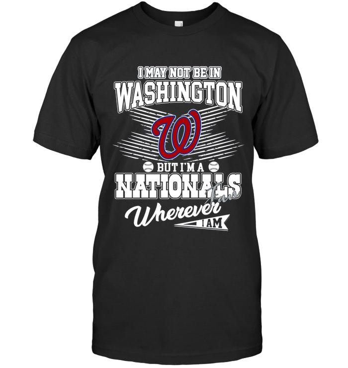 I May Not Be In Washington But Im A Washington Nationals Fan Whereever I Am Shirt
