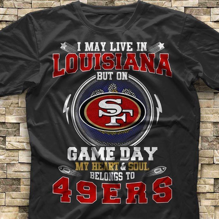 I Live In Lousiana But On Game Day My Heart Sould Belongs To San Francisco 49ers T Shirt