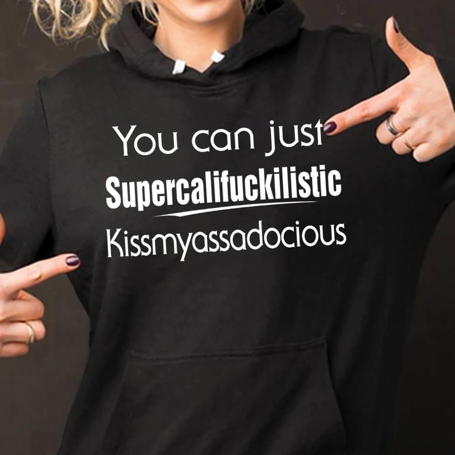 You Can Just Supercalifuckilistic Kissmyasssadocious Hoodie