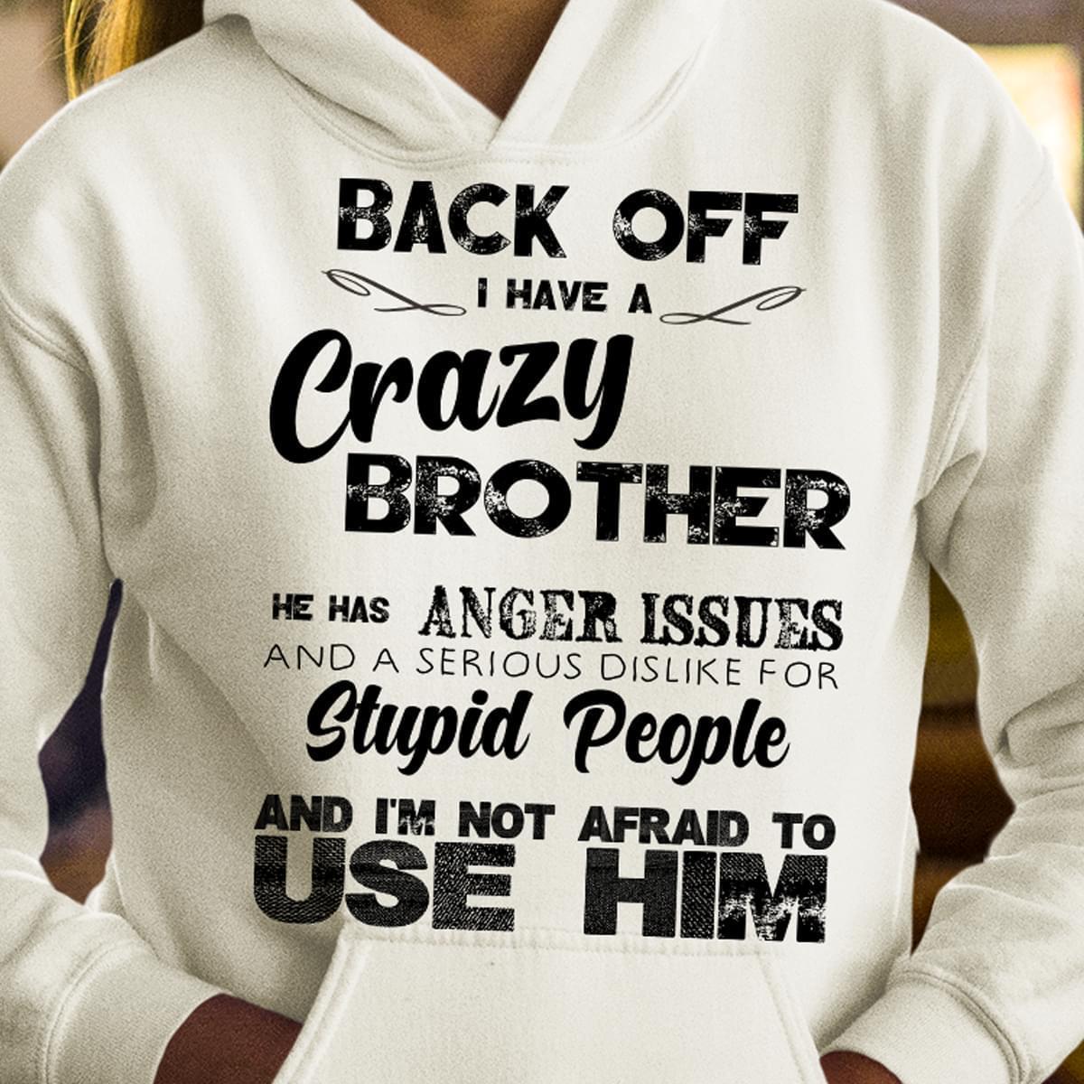 Back Off I Have A Crazy Brother He Has Anger Issues Serious Dislike For Stupid People Hoodie