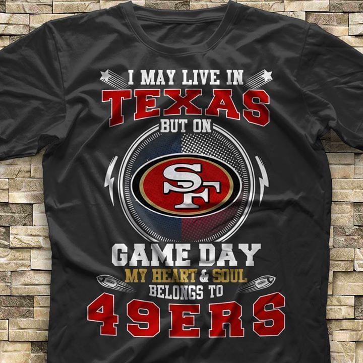 I May Live In Texas But On Game Day My Heart And Soul Belongs To San Francisco 49ers Gift Fan T Shirt