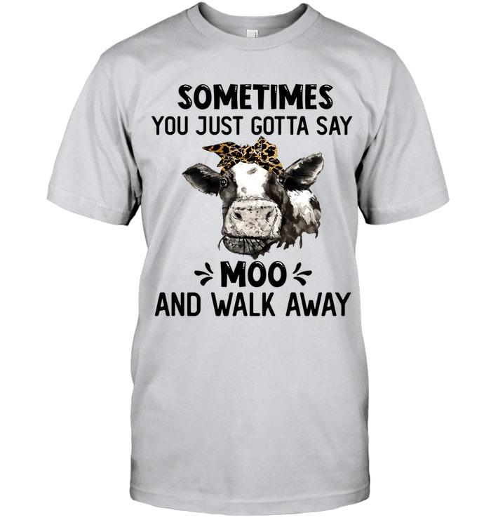 Sometimes You Just Gotta Say Moo And Walk Away Heifer Farmer Lover T Shirt