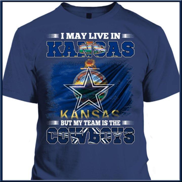 I May Live In Kansas But My Team Is The Dallas Cowboys Fan T Shirt