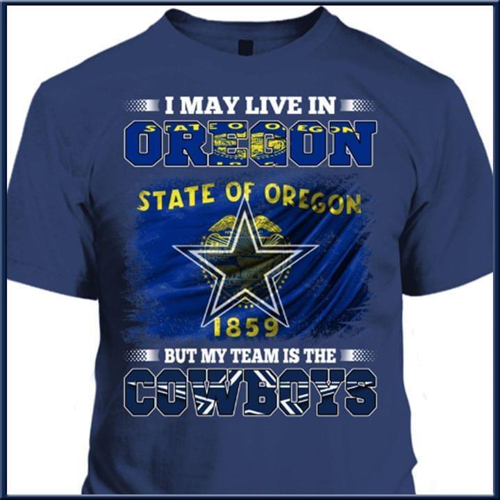 I May Live In Oregon But My Team Is The Dallas Cowboys Fan T Shirt