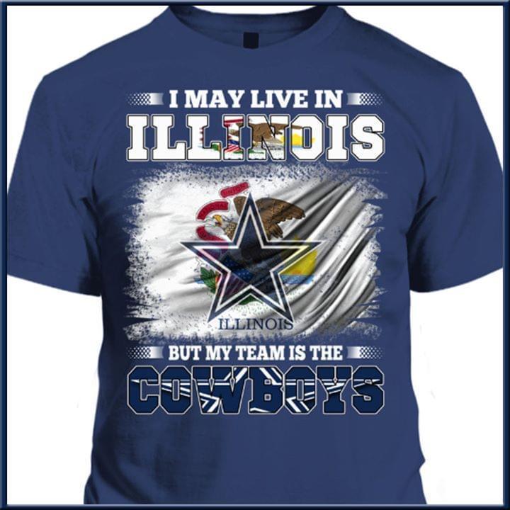 I May Live In Illinois But My Team Is The Dallas Cowboys Fan T Shirt