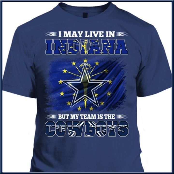 I May Live In Indiana But My Team Is The Dallas Cowboys Fan T Shirt
