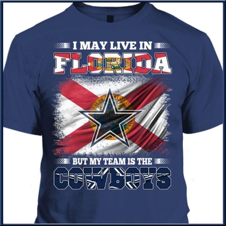 I May Live In Florida But My Team Is The Dallas Cowboys Fan T Shirt