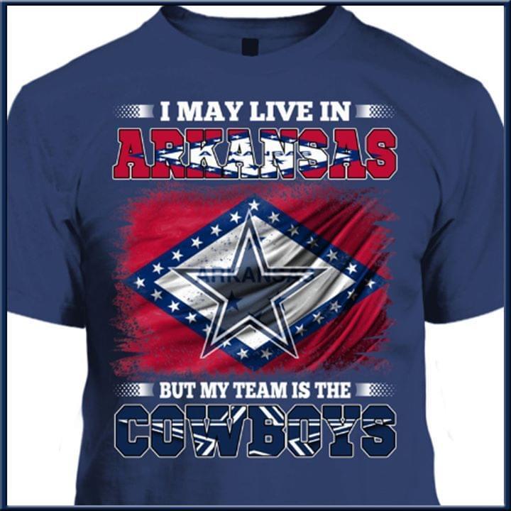 I May Live In Arkansas But My Team Is The Dallas Cowboys Fan T Shirt