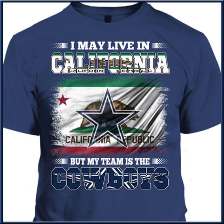 I May Live In California But My Team Is The Dallas Cowboys Fan T Shirt
