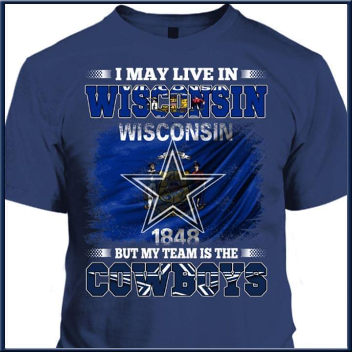 I May Live In Wisconsin But My Team Is The Dallas Cowboys Fan T Shirt