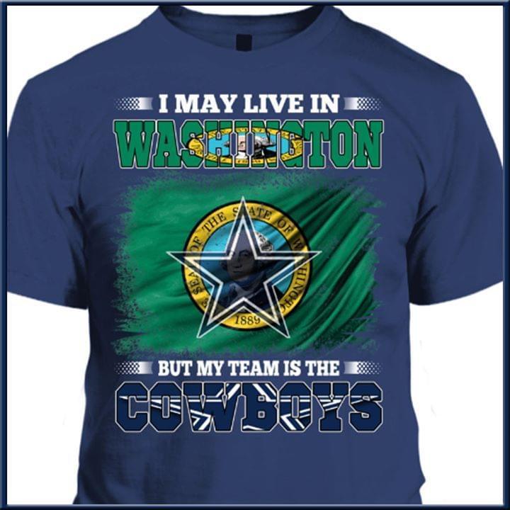 I May Live In Washington But My Team Is The Dallas Cowboys Fan T Shirt