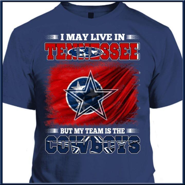 I May Live In Tennessee But My Team Is The Dallas Cowboys Fan T Shirt