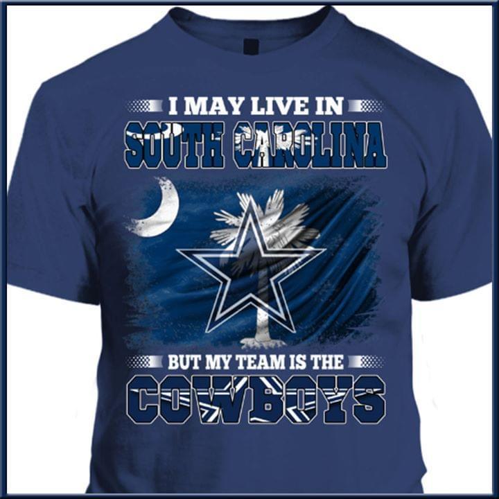 I May Live In South Carolina But My Team Is The Dallas Cowboys Fan T Shirt