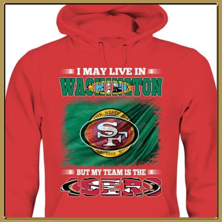 I May Live In Washington But My Team Is The San Francisco 49ers Fan Hoodie