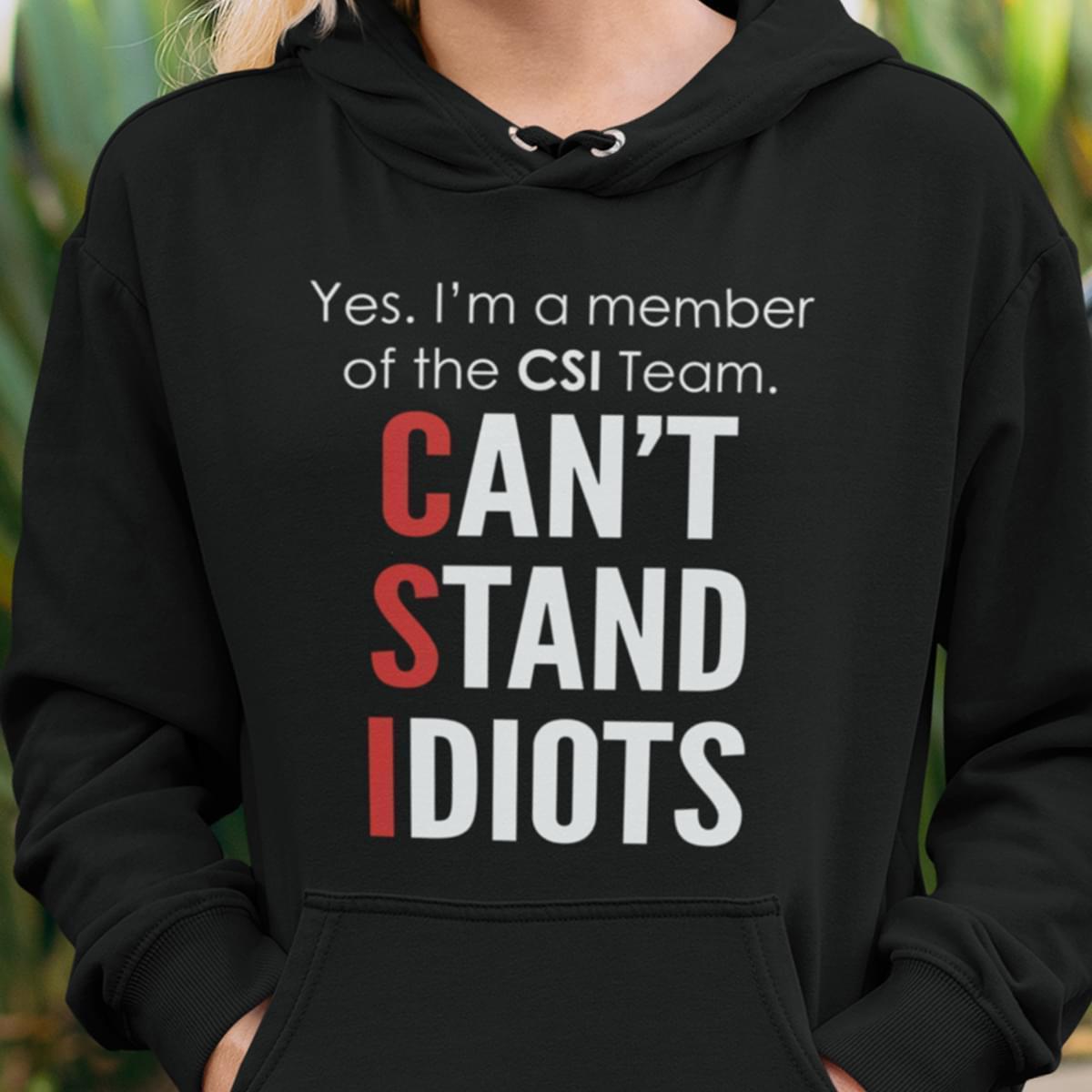 Yes Im A Member Of The Csi Team Cant Stand Idiots Funny Hoodie