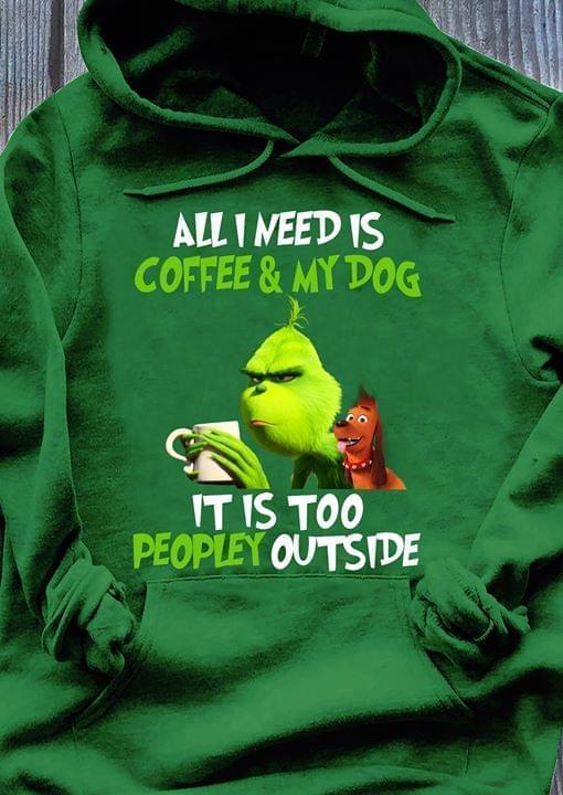 All I Need Is Coffee And My Dog Its Too Peopley Outside Grinch Christmas Lover Hoodie