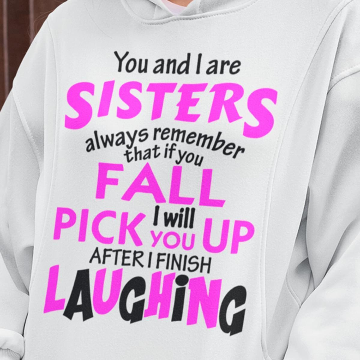 You And I Are Sisters Always Remember If You Fail I Pickup Up After Laughing Hoodie