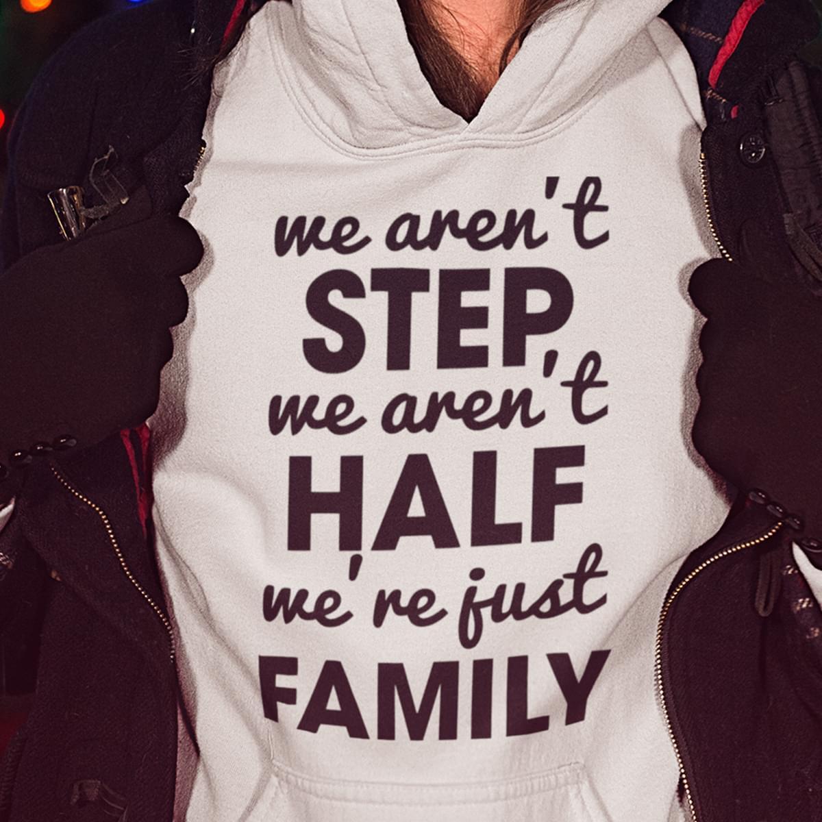 We Arent Step We Arent Half Were Just Family Hoodie