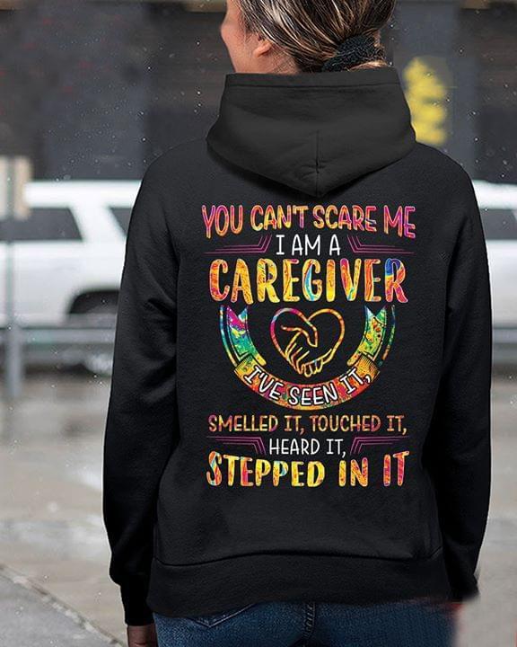 You Cant Scare Me I Am Caregiver Ive Seen It Smelled It Touched It Heard It Stepped In It Hoodie