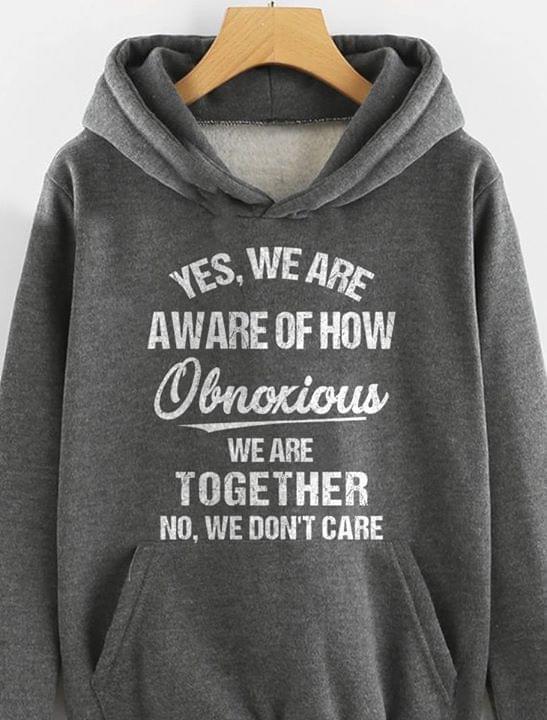 Yes We Are Aware Of How Obnoxious We Are Together No We Dont Care Hoodie