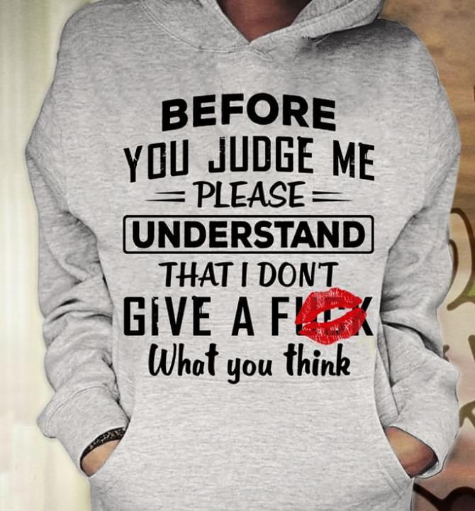 Before You Judge Me Please Understand That I Dont Give A F Uck What You Think Kiss Hoodie