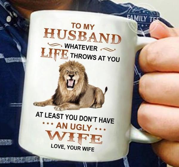 To My Husband Whatever Life Throws At You At Least You Dont Have Ugly Wife Lion Mug