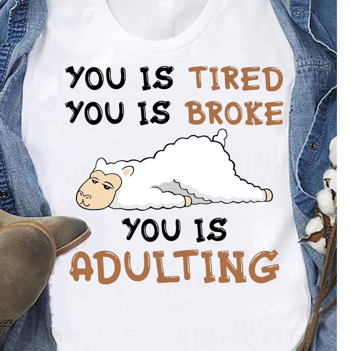 You Is Tired Broke You Is Adulting T Shirt