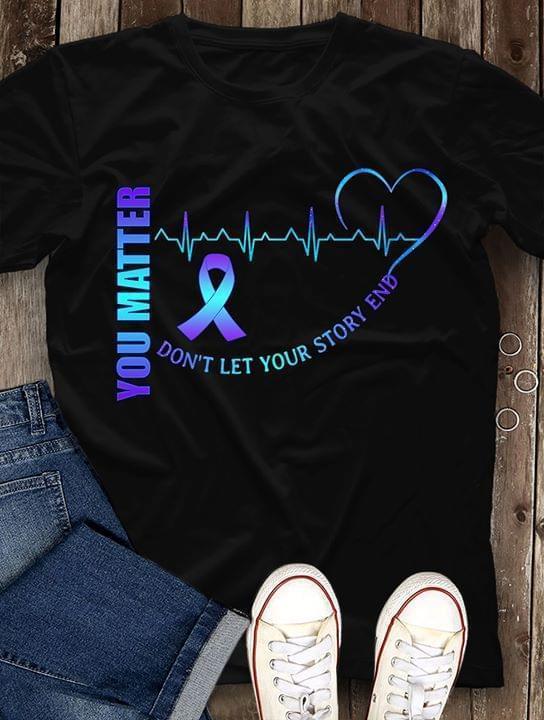 You Matter Dont Let Your Story And Heart Beat Suicide Awareness T Shirt