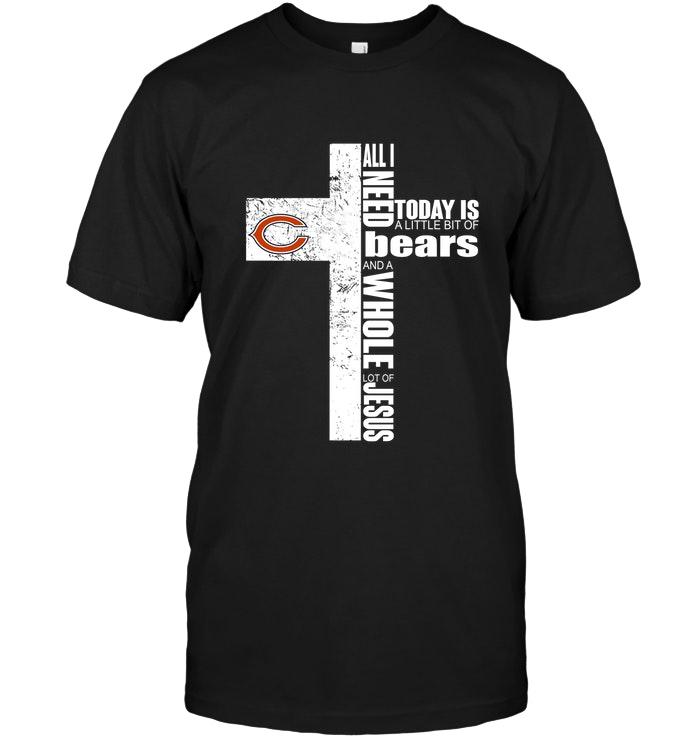 All I Need Today Is A Little Bit Of Chicago Bears And A Whole Lot Of Jesus Cross Shirt