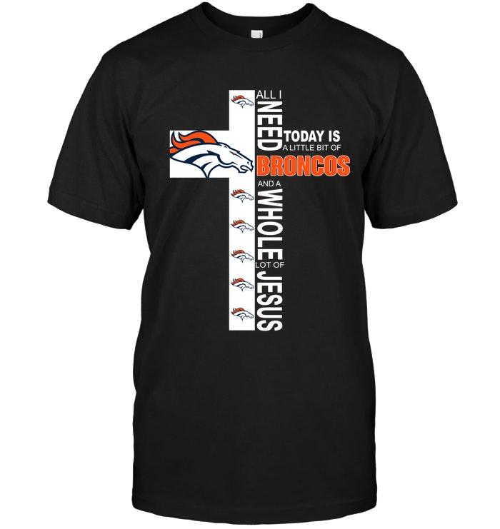 All I Need Today Is A Little Bit Of Denver Broncos & A Whole Lot Of Jesus Shirt
