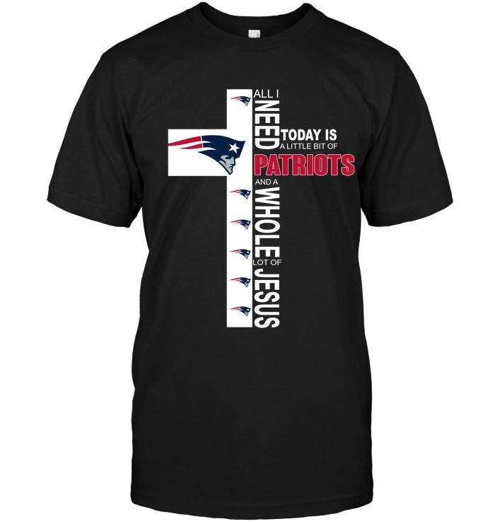 All I Need Today Is A Little Bit Of New England Patriots A Whole Lot Of Jesus Shirt