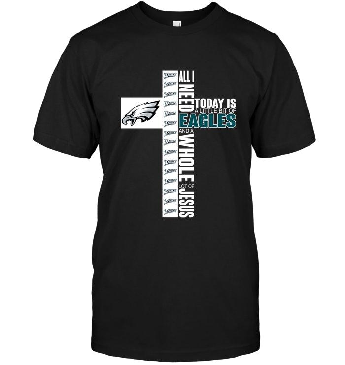 All I Need Today Is A Little Of Philadelphia Eagles And A Whole Lot Of Jesus Shirt