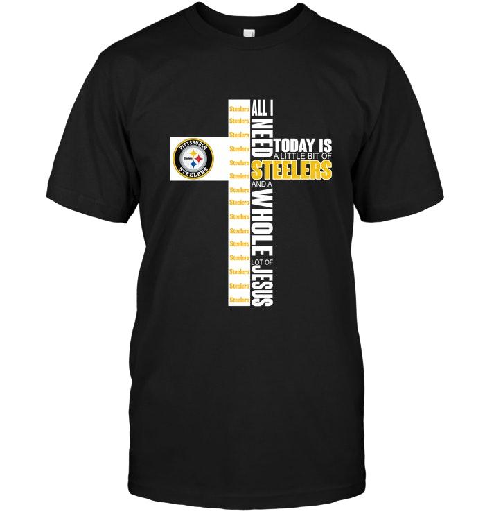 All I Need Today Is A Little Of Pittsburgh Steelers And A Whole Lot Of Jesus Shirt