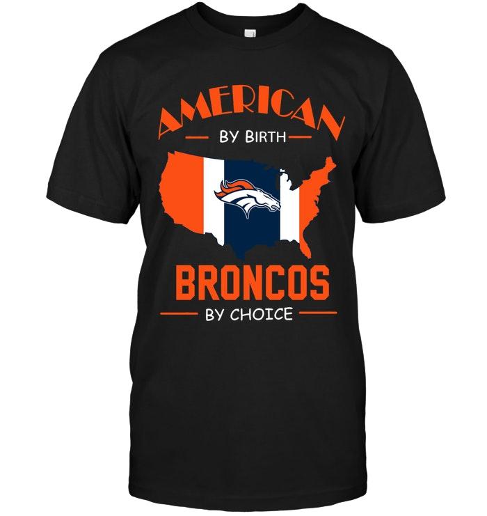 American By Birth Broncos  By Choice Denver Broncos Fan Shirt