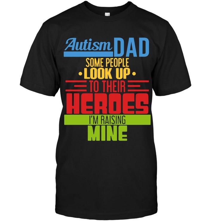 Autism Dad Some People Look Up To Their Heroes Im Raising Mine Black T Shirt