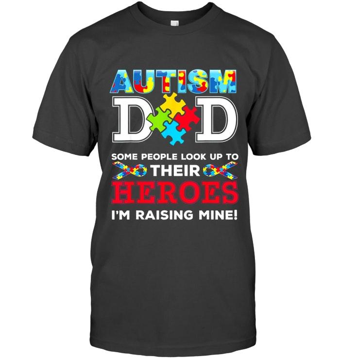 Autism Dad Some People Look Up To Their Heroes Im Raising Mine T Shirt