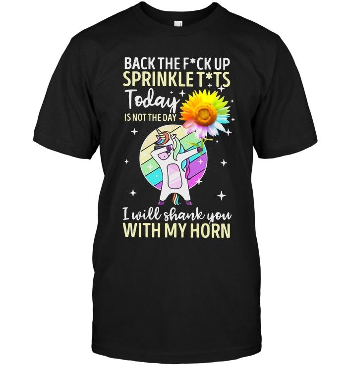 Back The F Ck Up Sprinkle T Ts Today Is Not The Day I Shank You With Horn Unicorn Sunflower Shirt
