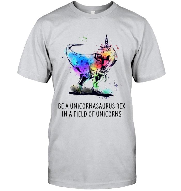 Be A Unicornasaurus Rex In A Field Of Unicorns White T Shirt