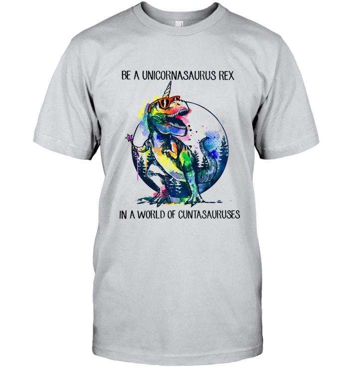 Be A Unicornasaurus Rex In A World Of Cuntasauruses Shirt