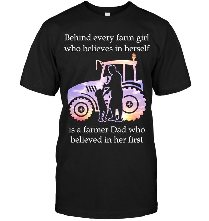 Behind Every Farm Girl Believes In Herself Is A Farmer Dad Believed In Her First Black T Shirt