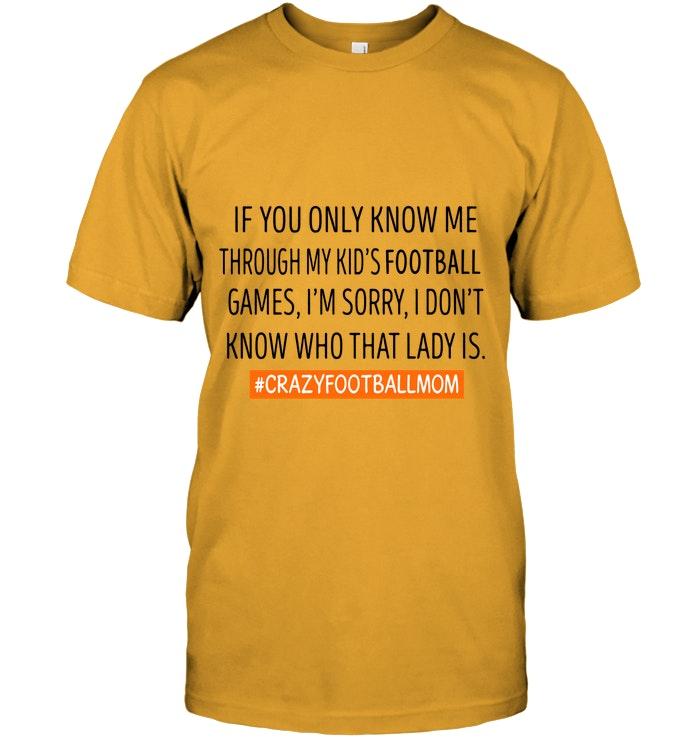 Crazy Football Mom If You Only Know Me Through My Kids Football Games I Dont Know Who That Lady Is White T Shirt