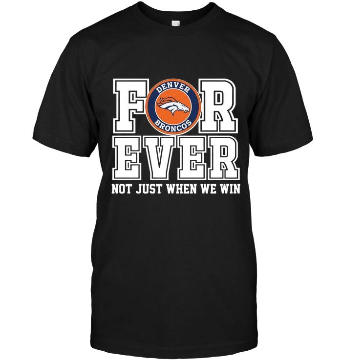 Denver Broncos Forever For Ever Not Just When We Win Shirt